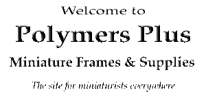 Polymers Plus, Miniature Frame & Supplies, the site for Miniature Artists and Painters everywhere